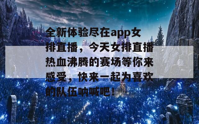 全新体验尽在app女排直播，今天女排直播热血沸腾的赛场等你来感受，快来一起为喜欢的队伍呐喊吧！