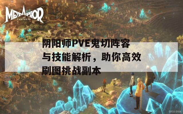 阴阳师PVE鬼切阵容与技能解析，助你高效刷图挑战副本