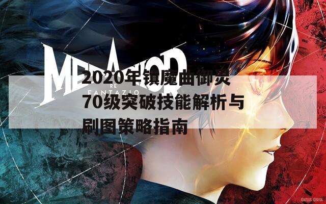 2020年镇魔曲御灵70级突破技能解析与刷图策略指南