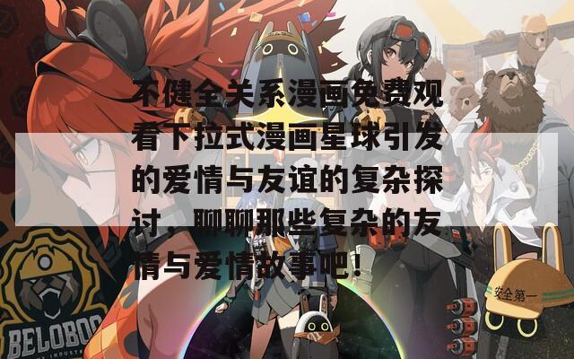 不健全关系漫画免费观看下拉式漫画星球引发的爱情与友谊的复杂探讨，聊聊那些复杂的友情与爱情故事吧！