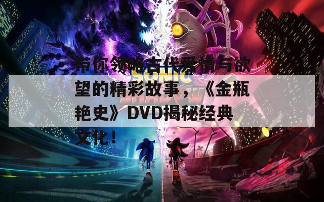 带你领略古代爱情与欲望的精彩故事，《金瓶艳史》DVD揭秘经典文化！