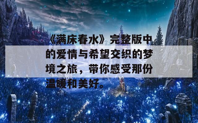 《满床春水》完整版中的爱情与希望交织的梦境之旅，带你感受那份温暖和美好。  第1张