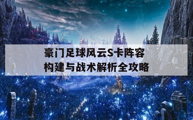 豪门足球风云S卡阵容构建与战术解析全攻略  第1张