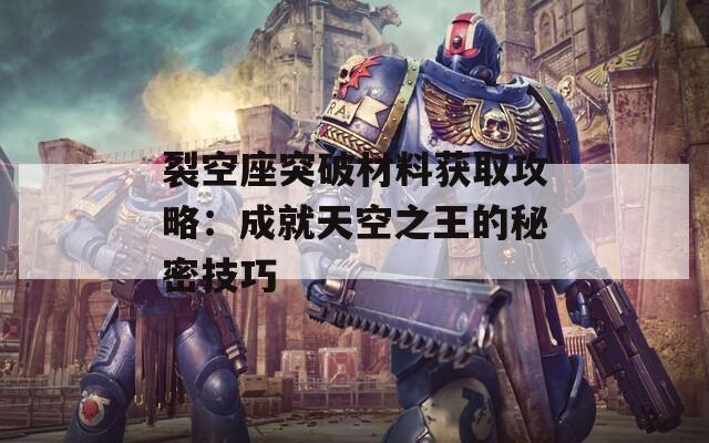 裂空座突破材料获取攻略：成就天空之王的秘密技巧  第1张