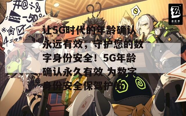 让5G时代的年龄确认永远有效，守护您的数字身份安全！5G年龄确认永久有效 为数字身份安全保驾护航  第1张