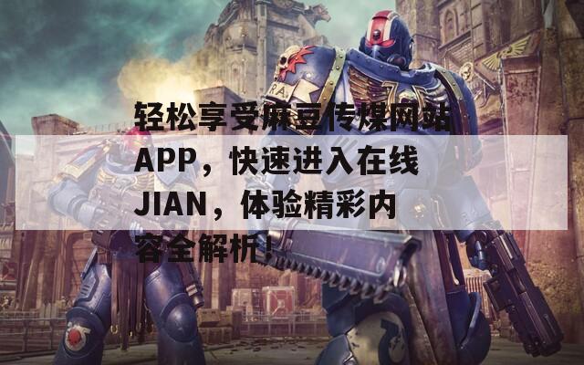 轻松享受麻豆传煤网站APP，快速进入在线JIAN，体验精彩内容全解析！