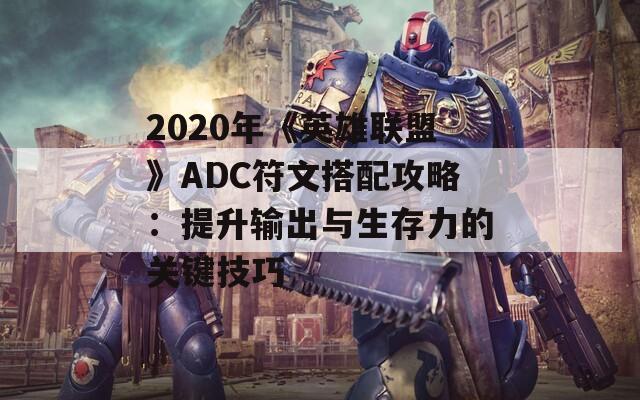 2020年《英雄联盟》ADC符文搭配攻略：提升输出与生存力的关键技巧