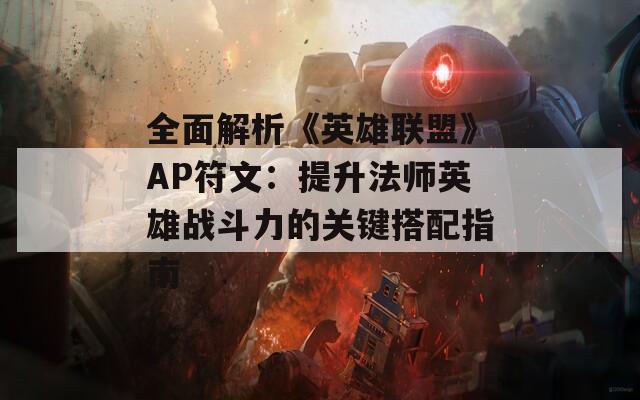 全面解析《英雄联盟》AP符文：提升法师英雄战斗力的关键搭配指南