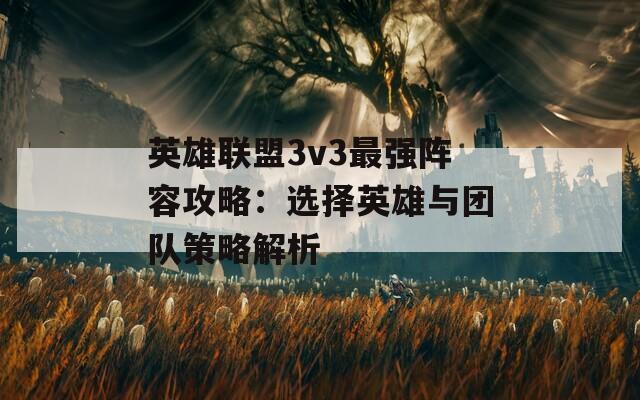 英雄联盟3v3最强阵容攻略：选择英雄与团队策略解析