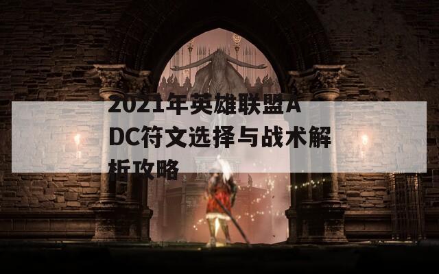 2021年英雄联盟ADC符文选择与战术解析攻略