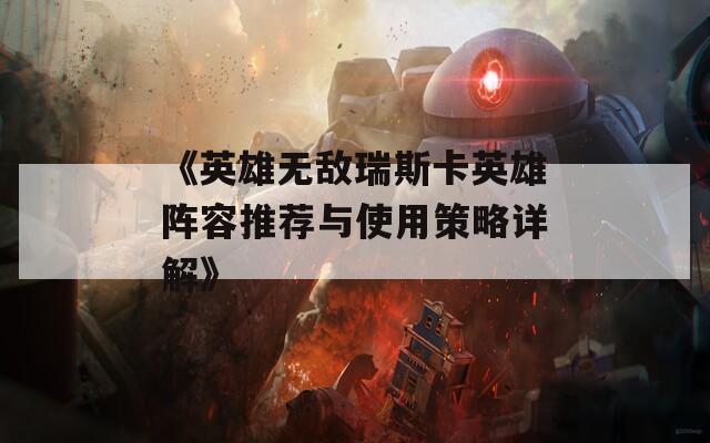 《英雄无敌瑞斯卡英雄阵容推荐与使用策略详解》  第1张