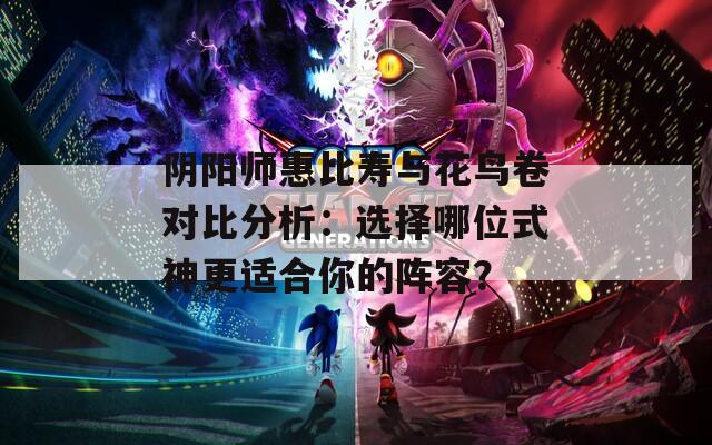 阴阳师惠比寿与花鸟卷对比分析：选择哪位式神更适合你的阵容？