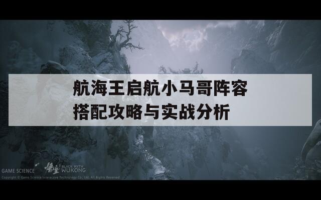 航海王启航小马哥阵容搭配攻略与实战分析