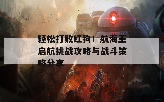 轻松打败红狗！航海王启航挑战攻略与战斗策略分享