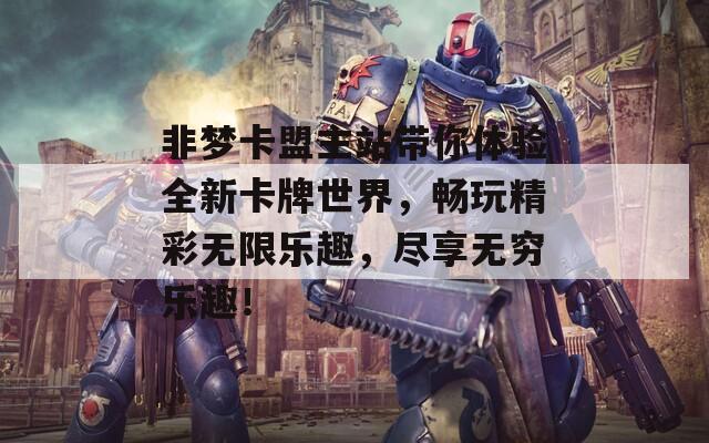 非梦卡盟主站带你体验全新卡牌世界，畅玩精彩无限乐趣，尽享无穷乐趣！