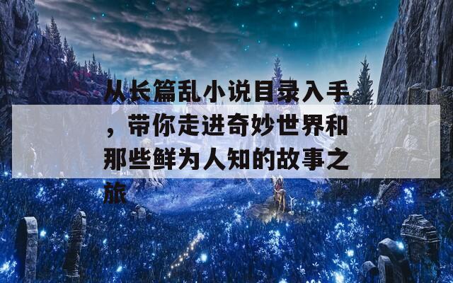 从长篇乱小说目录入手，带你走进奇妙世界和那些鲜为人知的故事之旅