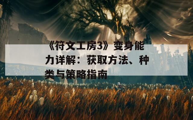 《符文工房3》变身能力详解：获取方法、种类与策略指南  第1张