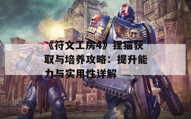 《符文工房4》狸猫获取与培养攻略：提升能力与实用性详解