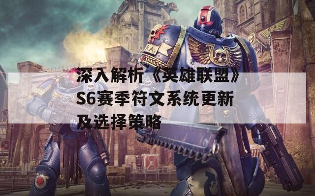 深入解析《英雄联盟》S6赛季符文系统更新及选择策略