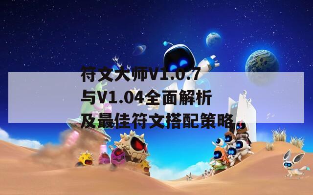 符文大师V1.0.7与V1.04全面解析及最佳符文搭配策略