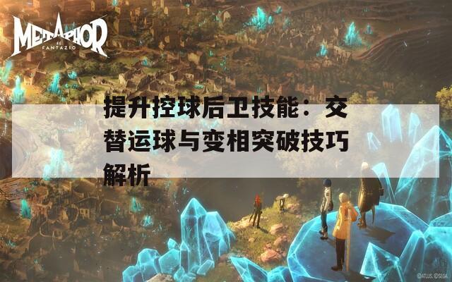 提升控球后卫技能：交替运球与变相突破技巧解析