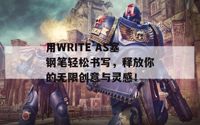 用WRITE AS塞钢笔轻松书写，释放你的无限创意与灵感！