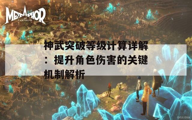 神武突破等级计算详解：提升角色伤害的关键机制解析