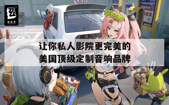 让你私人影院更完美的美国顶级定制音响品牌