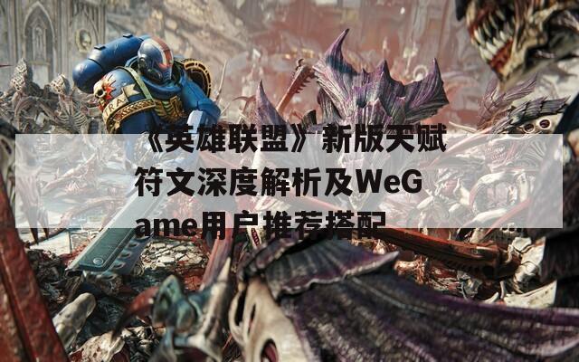 《英雄联盟》新版天赋符文深度解析及WeGame用户推荐搭配