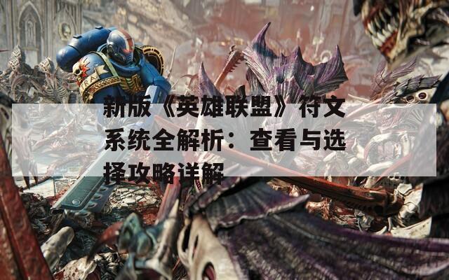 新版《英雄联盟》符文系统全解析：查看与选择攻略详解