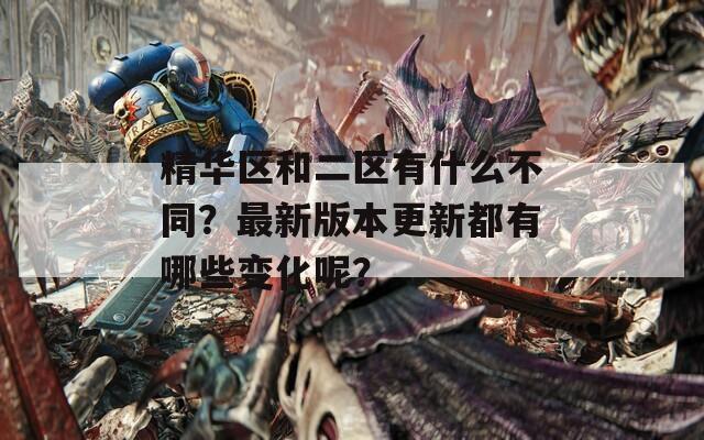 精华区和二区有什么不同？最新版本更新都有哪些变化呢？