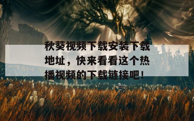 秋葵视频下载安装下载地址，快来看看这个热播视频的下载链接吧！