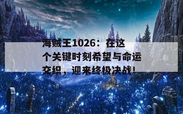 海贼王1026：在这个关键时刻希望与命运交织，迎来终极决战！