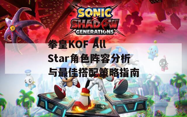 拳皇KOF All Star角色阵容分析与最佳搭配策略指南  第1张