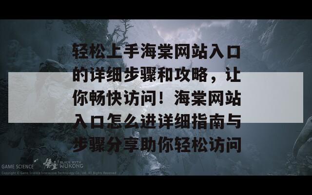 轻松上手海棠网站入口的详细步骤和攻略，让你畅快访问！海棠网站入口怎么进详细指南与步骤分享助你轻松访问