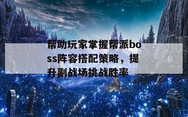 帮助玩家掌握帮派boss阵容搭配策略，提升副战场挑战胜率