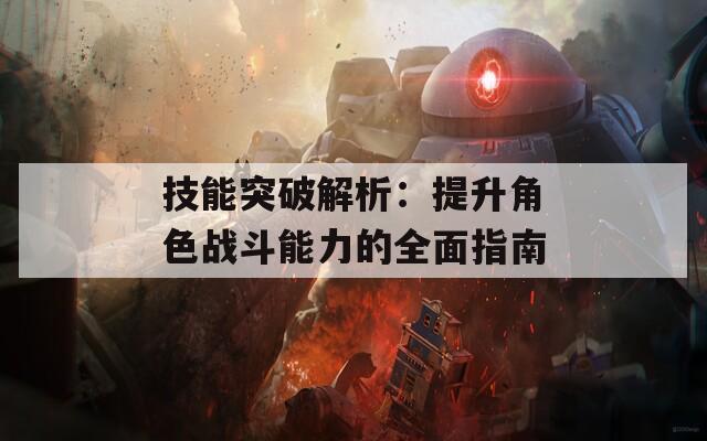 技能突破解析：提升角色战斗能力的全面指南