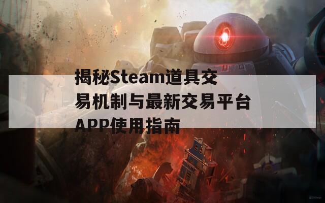 揭秘Steam道具交易机制与最新交易平台APP使用指南