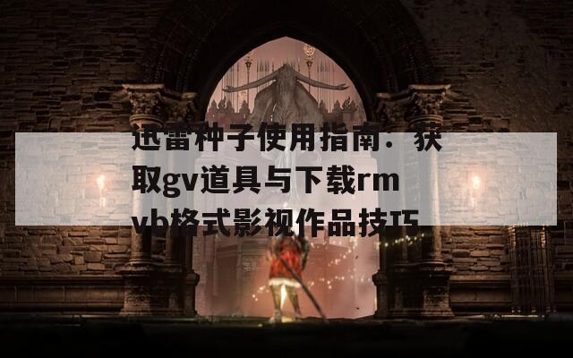 迅雷种子使用指南：获取gv道具与下载rmvb格式影视作品技巧