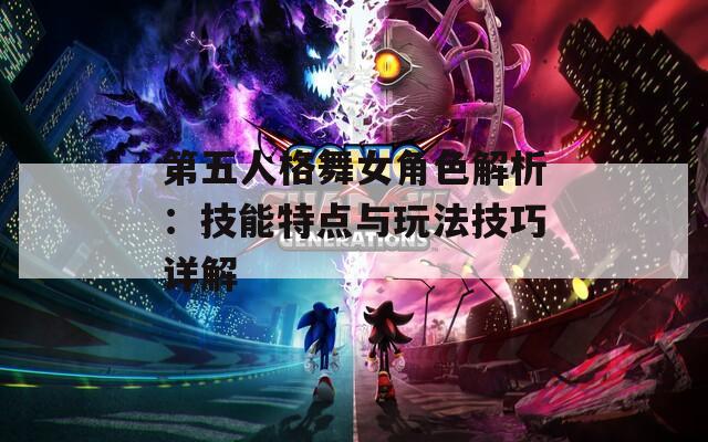 第五人格舞女角色解析：技能特点与玩法技巧详解