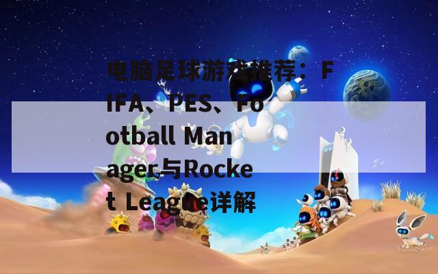 电脑足球游戏推荐：FIFA、PES、Football Manager与Rocket League详解