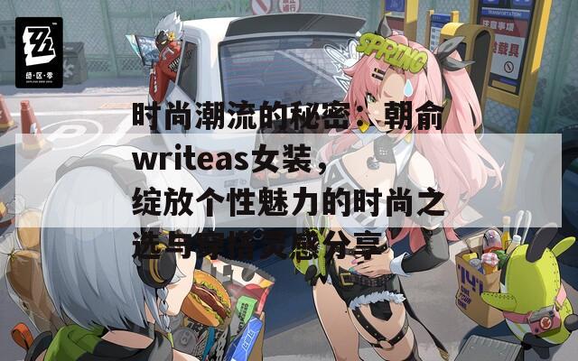 时尚潮流的秘密：朝俞writeas女装，绽放个性魅力的时尚之选与穿搭灵感分享