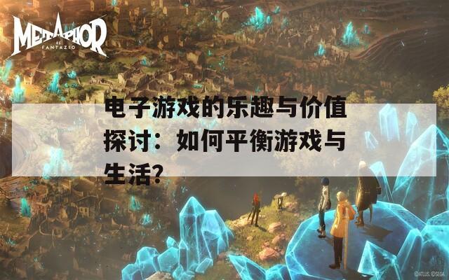 电子游戏的乐趣与价值探讨：如何平衡游戏与生活？