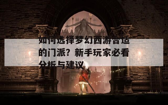 如何选择梦幻西游合适的门派？新手玩家必看分析与建议