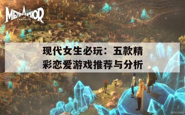 现代女生必玩：五款精彩恋爱游戏推荐与分析