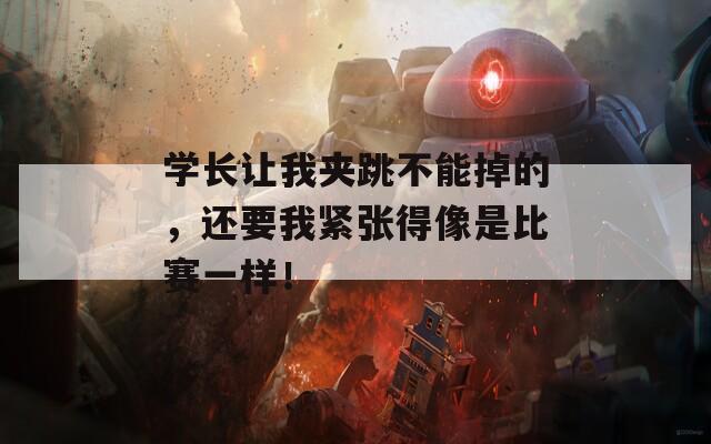 学长让我夹跳不能掉的，还要我紧张得像是比赛一样！