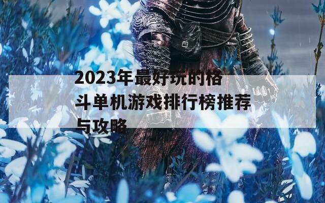 2023年最好玩的格斗单机游戏排行榜推荐与攻略