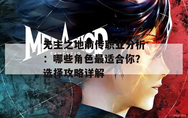 无主之地前传职业分析：哪些角色最适合你？选择攻略详解