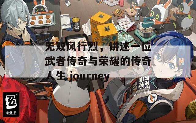 无双风行烈，讲述一位武者传奇与荣耀的传奇人生 journey