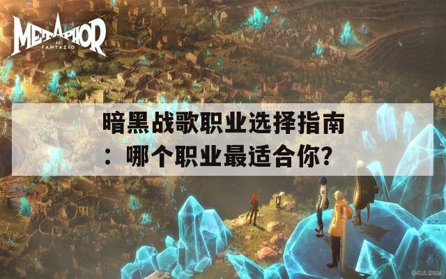 暗黑战歌职业选择指南：哪个职业最适合你？